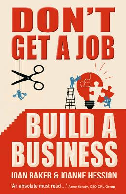 Don't Get A Job, Build A Business - Hession, Joanne, and Baker, Joan