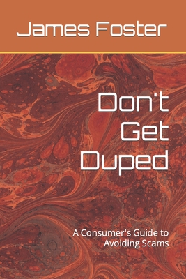 Don't Get Duped: A Consumer's Guide to Avoiding Scams - Foster, James