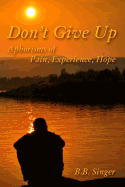 Don't Give Up: Aphorisms of Pain, Experience, Hope