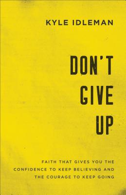 Don't Give Up: Faith That Gives You the Confidence to Keep Believing and the Courage to Keep Going - Idleman, Kyle