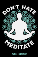 Don't Hate Meditate Notebook: A Inspirational Notebook or Journal for Yoga Fans and Namaste Friends: Lined Paper