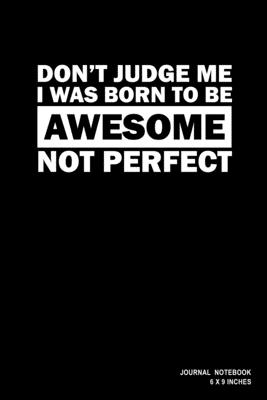 Don't Judge Me I Was Born To Be Awesome Not Perfect: Notebook, Journal, Or Diary - 110 Blank Lined Pages - 6" X 9" - Matte Finished Soft Cover - Etn89 Notebook Press