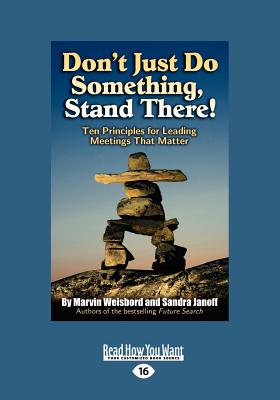 Don't Just Do Something, Stand There!: Ten Principles for Leading Meetings That Matter (Large Print 16pt) - Weisbord, Marvin