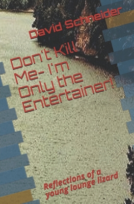 Don't Kill Me- I'm Only the Entertainer!: Reflections of a young lounge lizard - Schneider, David