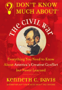 Don't Know Much about the Civil War: Everything You Need to Know about America's Greatest Conflict But Never Learned - Davis, Kenneth C