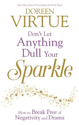 Don't Let Anything Dull Your Sparkle: How to Break free of Negativity and Drama - Virtue, Doreen