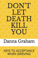 Don't Let Death Kill You: Keys To Acceptance When Grieving