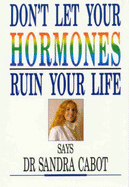 Don't Let Hormones Ruin Your Life - Cabot, Sandra