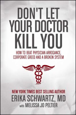 Don't Let Your Doctor Kill You: How to Beat Physician Arrogance, Corporate Greed and a Broken System - Schwartz, Erika, Dr., and Peltier, Melissa Jo