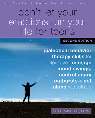 Don't Let Your Emotions Run Your Life for Teens: Dialectical Behavior Therapy Skills for Helping You Manage Mood Swings, Control Angry Outbursts, and Get Along with Others - Van Dijk, Sheri, MSW