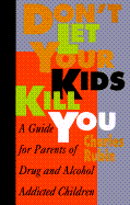 Don't Let Your Kids Kill You: A Survival Guide for Parents of Drug Addicts and Alcoholics