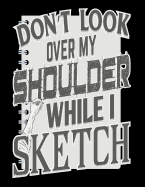 Don't Look Over My Shoulder While I Sketch: Sketchbook 100 Blank Pages Sketch Pad for Drawing, Doodling, Writing or Sketching