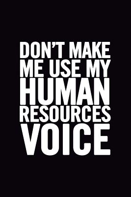 Don't Make Me Use My Human Resources Voice: 6x9 Ruled Blank Funny Appreciation Notebook for HR employee or boss, cute original adult gag gift for coworker, joke journal to write in for work friends - For Everyone, Journals