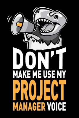 Don't Make Me Use My Project Manager Voice: Funny Joke Appreciation & Encouragement Gift Idea for Project Managers. Thank You Gag Notebook Journal & Sketch Diary Present. - Unshepherd Humor, Loud and