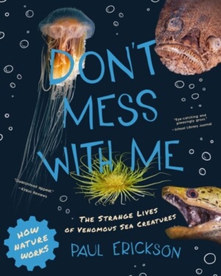 Don't Mess with Me: The Strange Lives of Venomous Sea Creatures - Erickson, Paul, and Martinez, Andrew (Photographer)