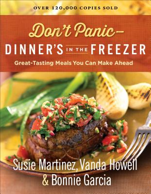 Don't Panic--Dinner's in the Freezer: Great-Tasting Meals You Can Make Ahead - Martinez, Susie, and Howell, Vanda, and Garcia, Bonnie