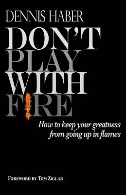 Don't Play With Fire: How To Keep Your Greatness From Going Up In Flames - Haber, Dennis