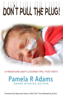 Don't Pull the Plug: A Premature Baby's Journey Pre/Post Birth - Adams, Pamela