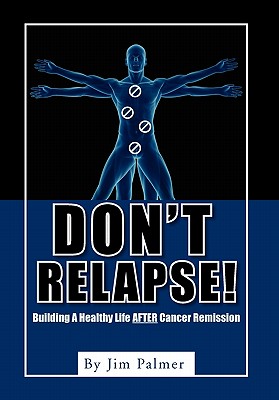 Don't Relapse!: Building A Healthy Life After Cancer Remission - Palmer, Jim