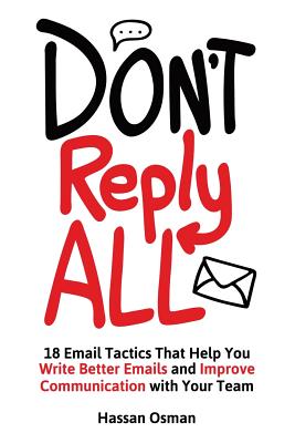 Don't Reply All: 18 Email Tactics That Help You Write Better Emails and Improve Communication with Your Team - Osman, Hassan