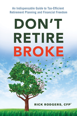 Don't Retire Broke: An Indispensable Guide to Tax-Efficient Retirement Planning and Financial Freedom - Rodgers, Rick