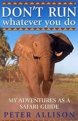 DON'T RUN, Whatever You Do: My Adventures as a Safari Guide - Allison, Peter