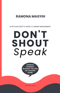 Don't Shout, Speak: A psychologist's guide to anger management Express yourself without yelling or causing harm