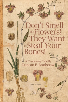 Don't Smell The Flowers! They Want To Steal Your Bones! - Bradshaw, Duncan P