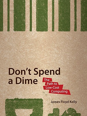 Don't Spend a Dime: The Path to Low-Cost Computing - Floyd Kelly, James