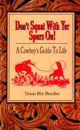 Don't Squat with Yer Spurs On!: A Cowboy's Guide to Life - Bender, Texas Bix