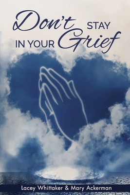 Don't Stay In Your Grief - Whittaker, Lacey, and Ackerman, Mary, and Whittaker, Justin (Editor)