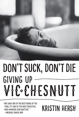 Don't Suck, Don't Die: Giving Up Vic Chesnutt - Hersh, Kristin, and Petrusich, Amanda (Introduction by)