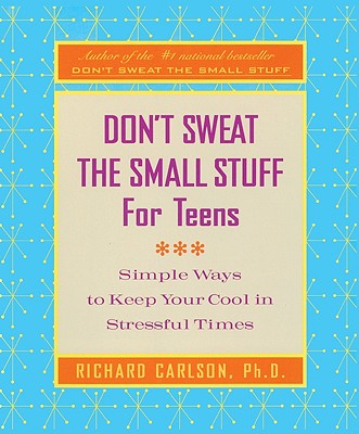Don't Sweat the Small Stuff for Teens: Simple Ways to Keep Your Cool in Stressful Times - Carlson, Richard, PH D