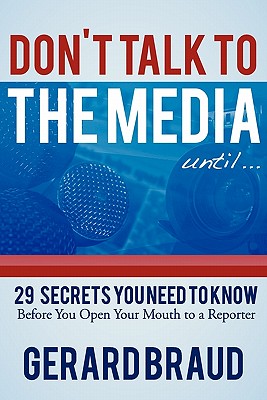 Don't Talk to the Media: 29 Secrets You Need to Know Before You Open Your Mouth to a Reporter - Braud, Gerard