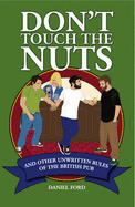 Don't Touch the Nuts: And Other Unwritten Rules of the British Pub - Ford, Daniel