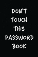 Don't Touch This Password Book: The Personal Internet Address & Password Logbook - Username & Password Keeper Book Journal with Alphabetized Tabs - Black Cover
