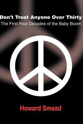 Don't Trust Anyone Over Thirty: The First Four Decades of the Baby Boom - Smead, Howard