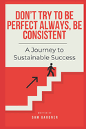 Don't Try To Be Perfect Always, Be Consistent: A Journey to Sustainable Success