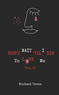 Don't Wait TIl I Die To Love Me Vol. II