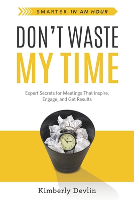 Don't Waste My Time: Expert Secrets for Meetings That Inspire, Engage, and Get Results - Delvin, Kimberly