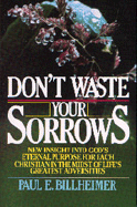 Don't Waste Your Sorrows: New Insight Into God's Eternal Purpose for Each Christian in the Midst of Life's Greatest Adversities - Billheimer, Paul E