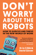 Don't Worry About the Robots: How to survive and thrive in the new world of work