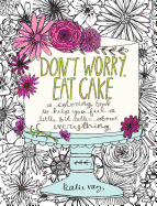 Don't Worry, Eat Cake: A Coloring Book to Help You Feel a Little Bit Better about Everything