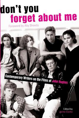 Don't You Forget about Me: Contemporary Writers on the Films of John Hughes - Clarke, Jaime (Editor), and Sheedy, Ally (Foreword by)