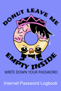 Donut Leave Me Empty Inside Write Down Your Password Internet Password Logbook: Quickly Find Your Alphabetize Password Safely and With a Sense of Humor