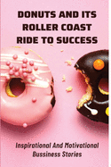 Donuts And Its Roller Coast Ride To Success: Inspirational And Motivational Bussiness Stories: What To Know About Dunkin Donuts Franchise Success Rate