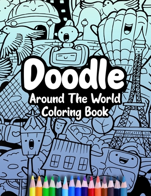 Doodle Around The World Coloring Book: A Cute Kawaii Doodle Coloring Book For Teens, Adults and Kids, With Cities, Famous Places, Food And More! - Press, Cormac Ryan
