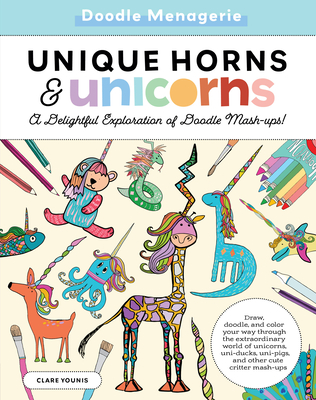 Doodle Menagerie: Unique Horns and Unicorns: Draw, Doodle, and Color Your Way Through the Extraordinary World of Unicorns, Uni-Ducks, Uni-Pigs, and Other Cute Critter Mash-Ups - Younis, Clare