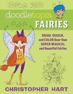 Doodletopia Fairies: Draw, Design, and Color Your Own Super-Magical and Beautiful Fairies - Hart, Christopher, Dr.