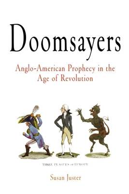 Doomsayers: Anglo-American Prophecy in the Age of Revolution - Juster, Susan
